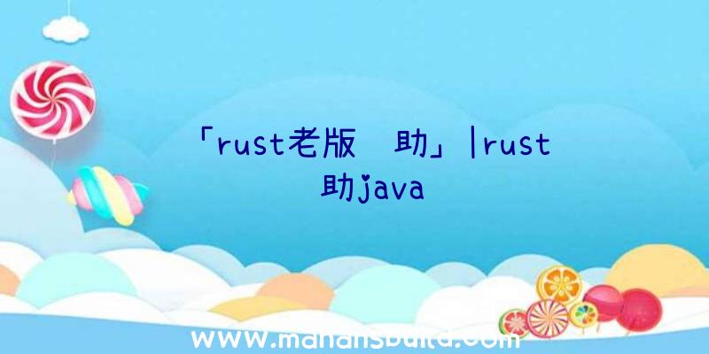 「rust老版辅助」|rust辅助java